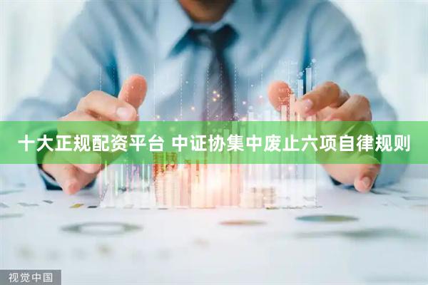 十大正规配资平台 中证协集中废止六项自律规则