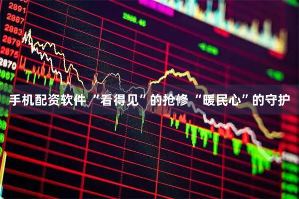 手机配资软件 “看得见”的抢修 “暖民心”的守护
