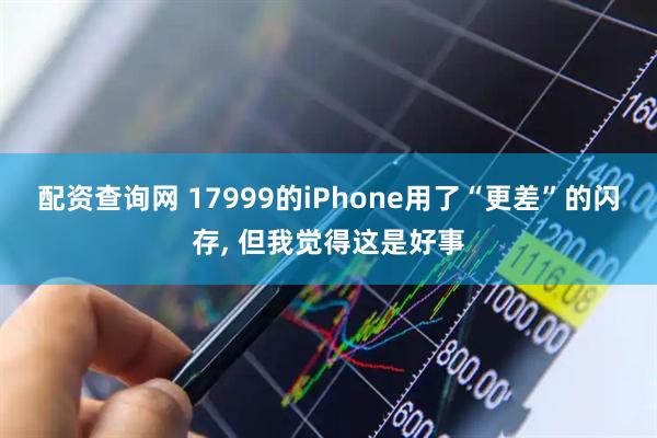 配资查询网 17999的iPhone用了“更差”的闪存, 但我觉得这是好事