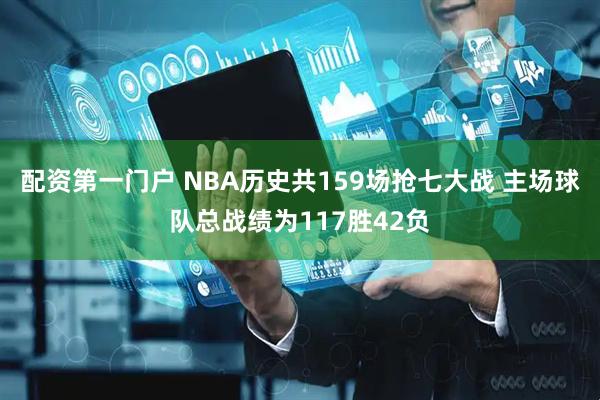 配资第一门户 NBA历史共159场抢七大战 主场球队总战绩为117胜42负