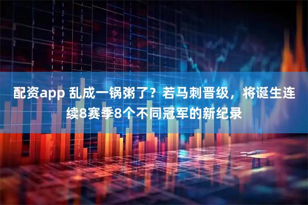 配资app 乱成一锅粥了？若马刺晋级，将诞生连续8赛季8个不同冠军的新纪录